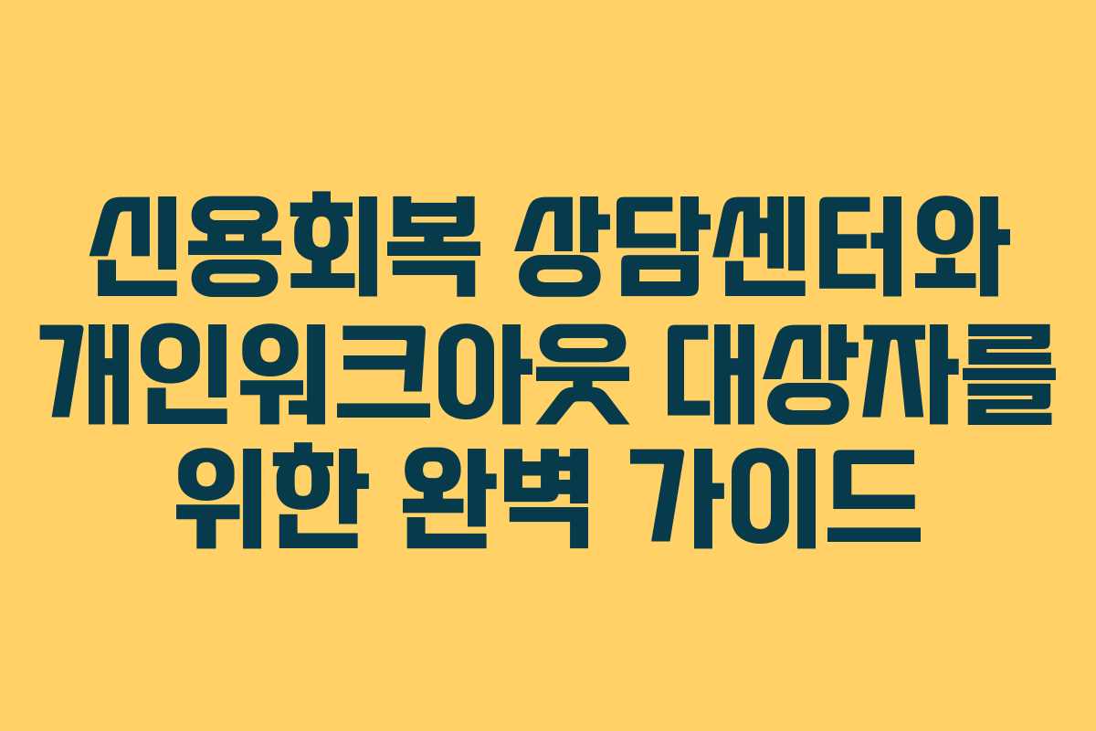 신용회복 상담센터와 개인워크아웃 대상자를 위한 완벽 가이드 신용회복 상담센터와 개인워크아웃 대상자를 위한 완벽 가이드
