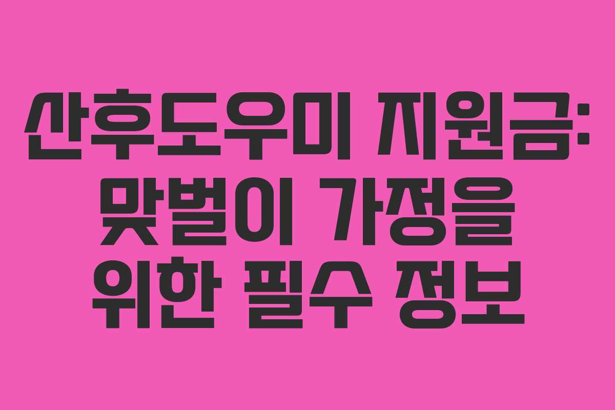산후도우미 지원금: 맞벌이 가정을 위한 필수 정보