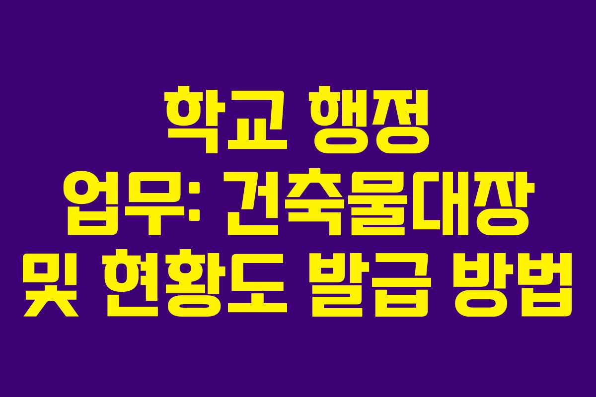 학교 행정 업무: 건축물대장 및 현황도 발급 방법