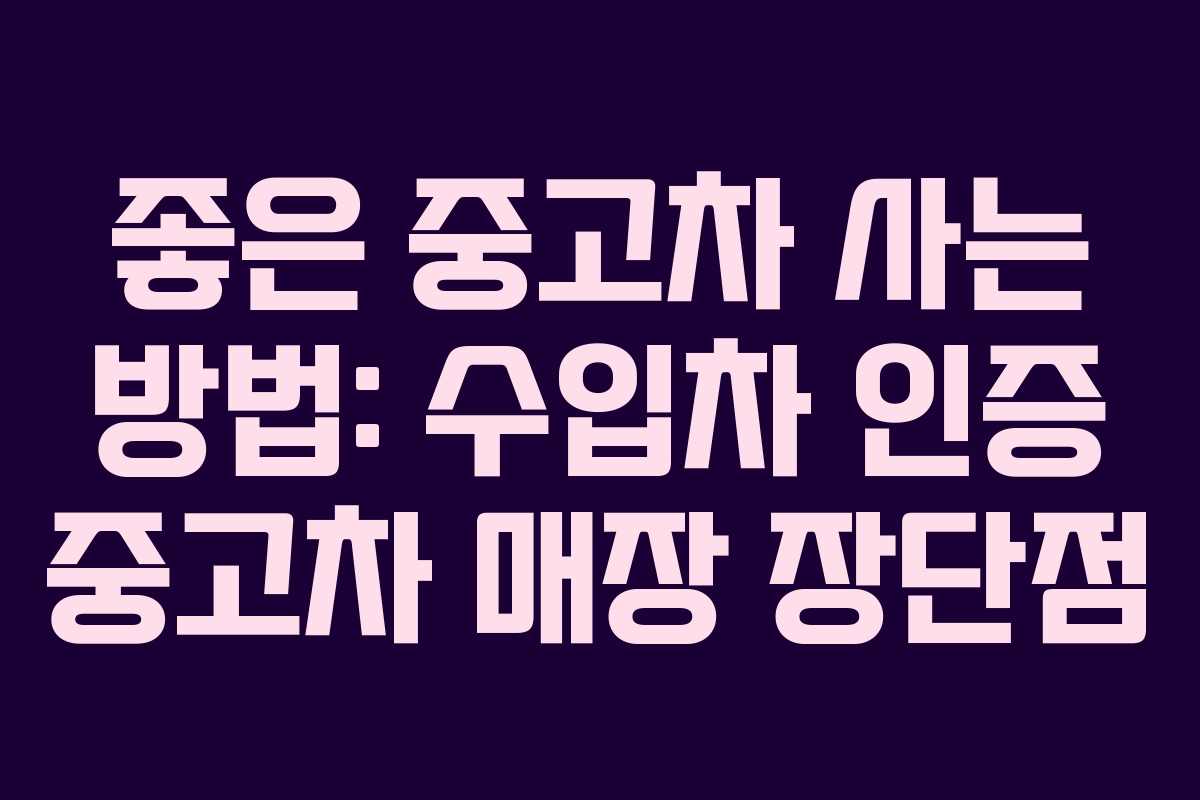 좋은 중고차 사는 방법: 수입차 인증 중고차 매장 장단점