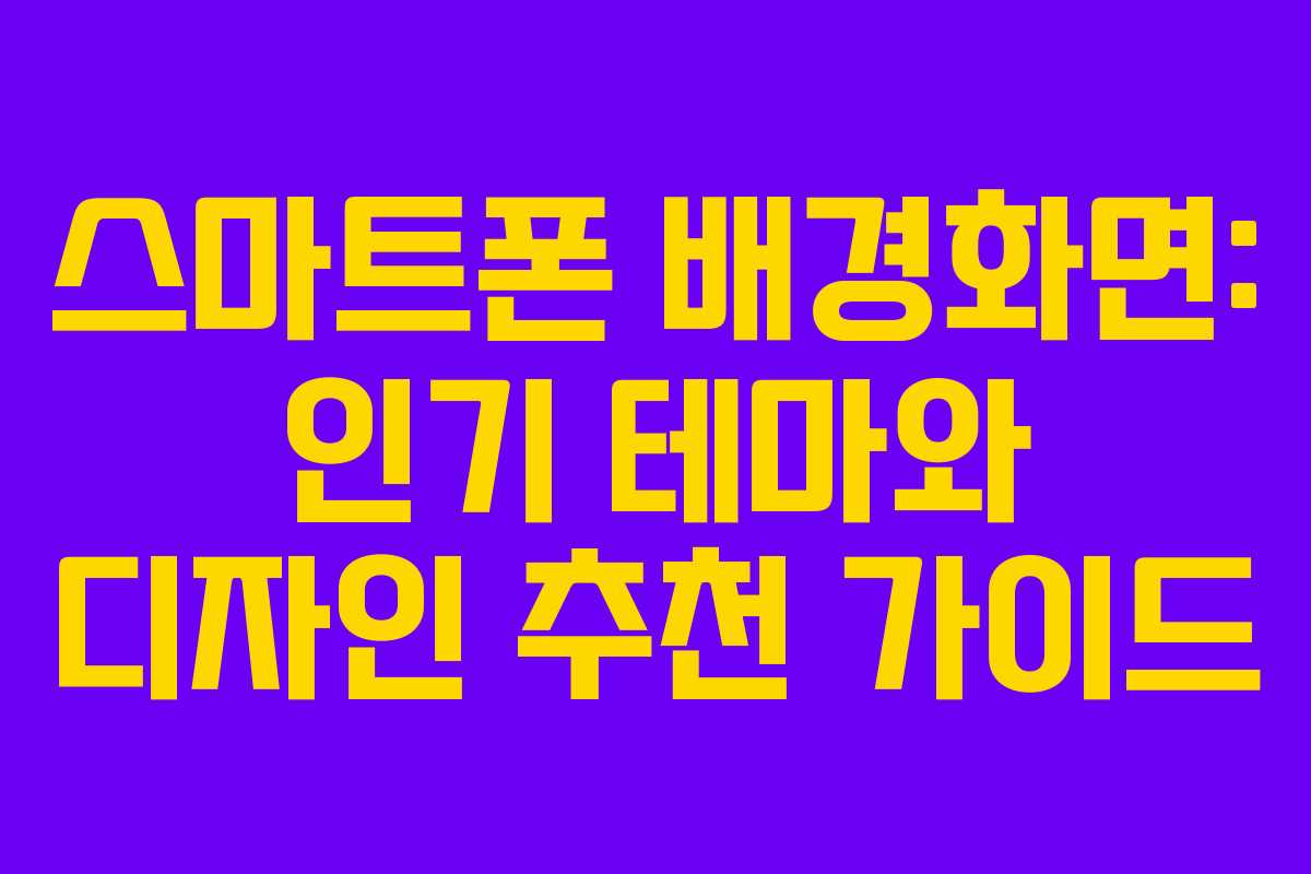 스마트폰 배경화면: 인기 테마와 디자인 추천 가이드