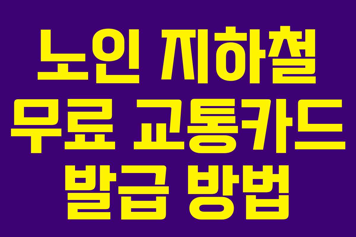노인 지하철 무료 교통카드 발급 방법