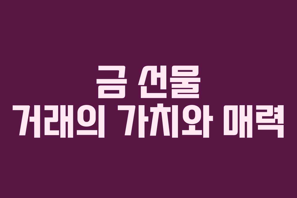 금 선물 거래의 가치와 매력