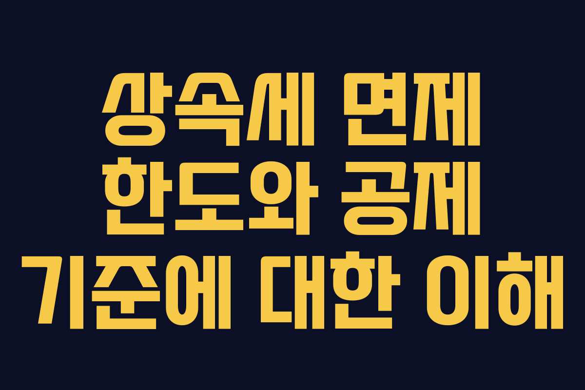 상속세 면제 한도와 공제 기준에 대한 이해