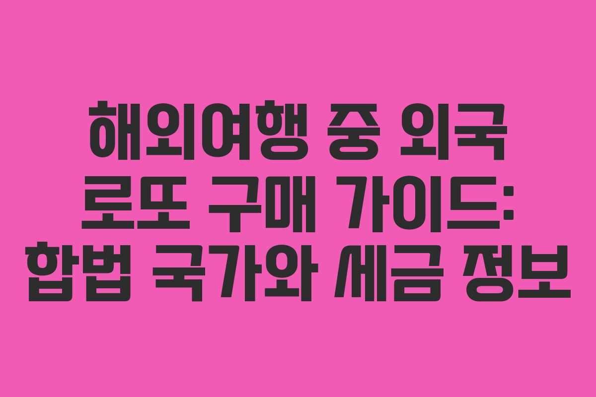 해외여행 중 외국 로또 구매 가이드: 합법 국가와 세금 정보