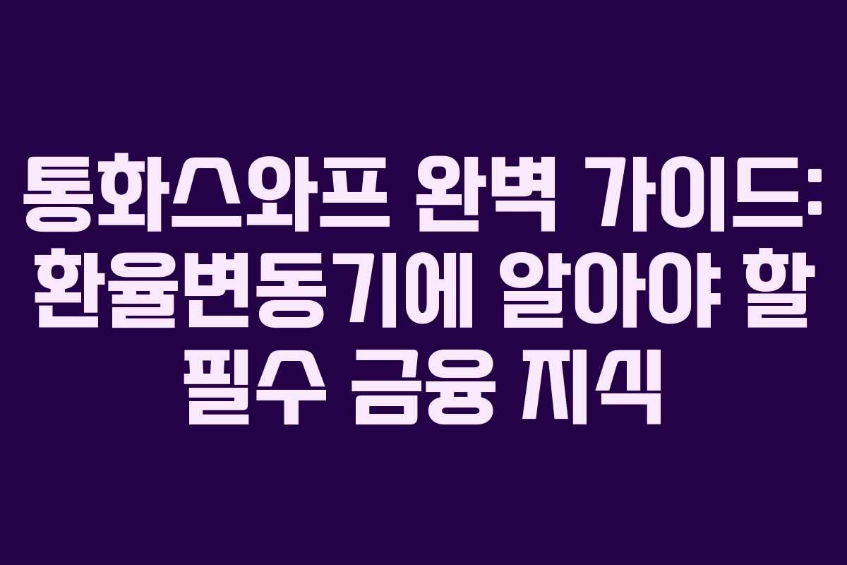 통화스와프 완벽 가이드: 환율변동기에 알아야 할 필수 금융 지식