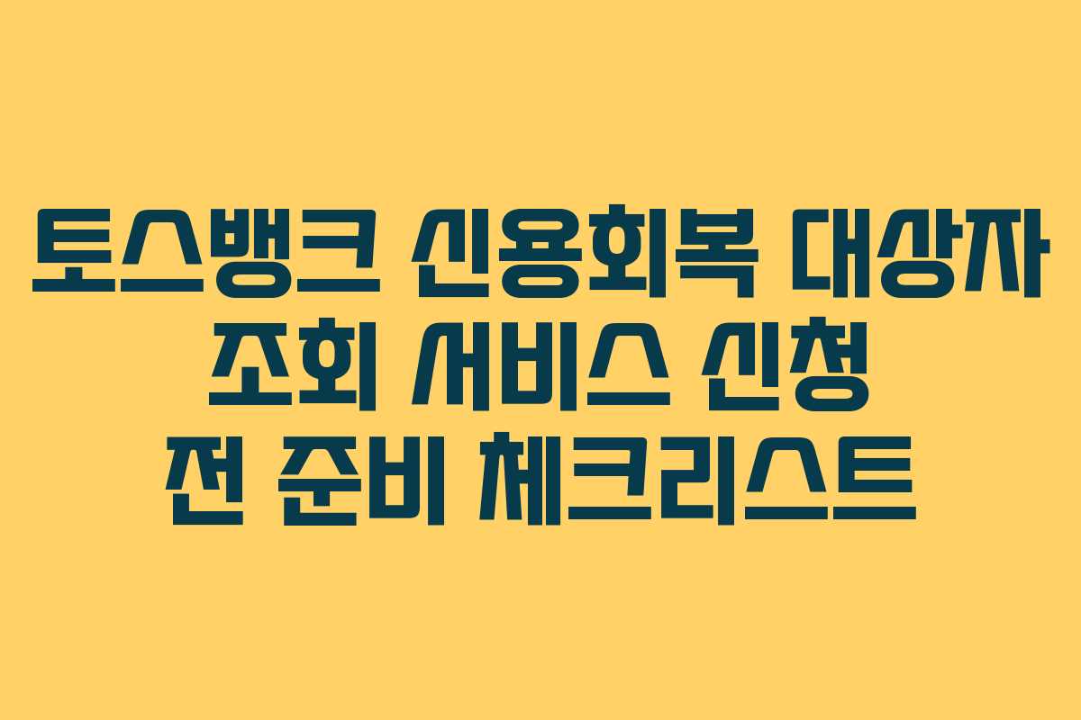 토스뱅크 신용회복 대상자 조회 서비스 신청 전 준비 체크리스트