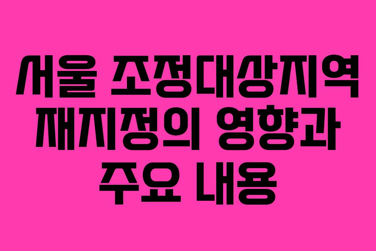 서울 조정대상지역 재지정의 영향과 주요 내용