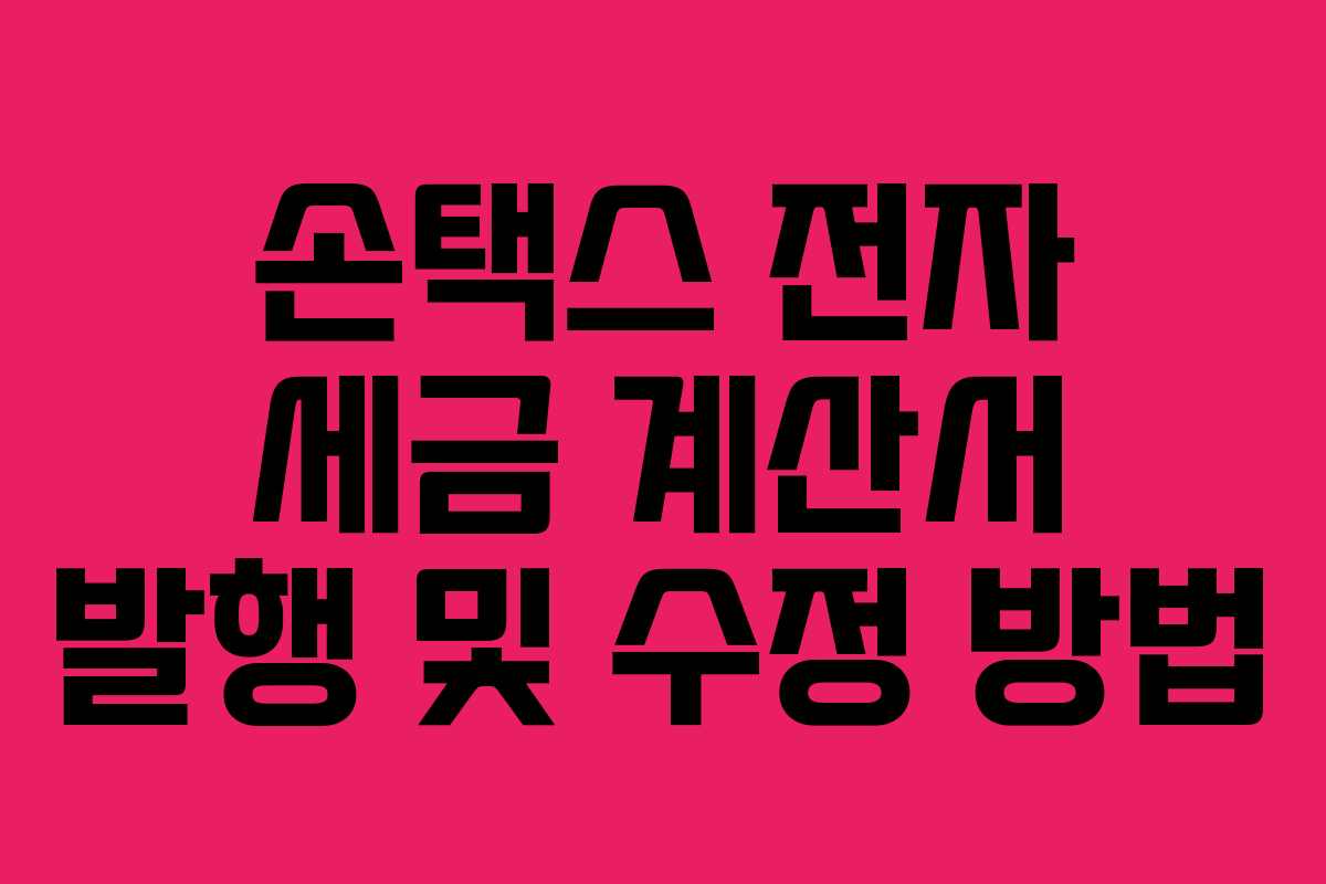 손택스 전자 세금 계산서 발행 및 수정 방법