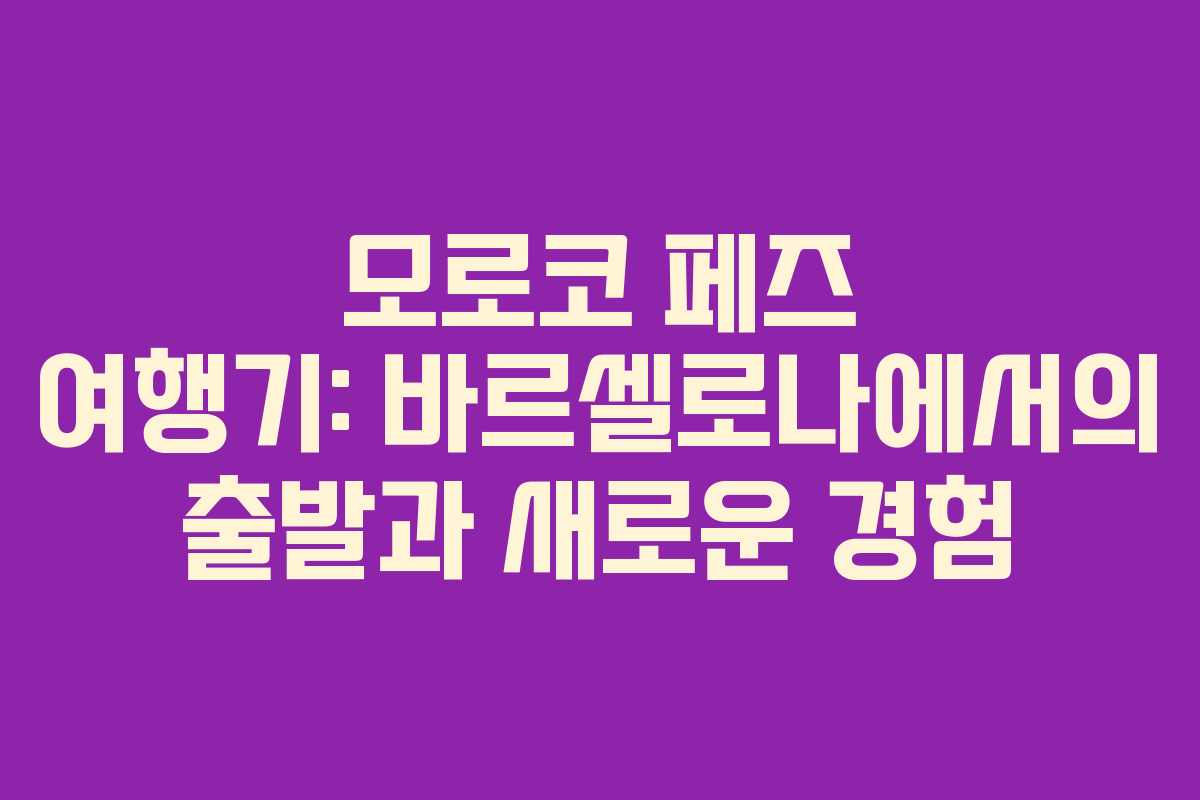 모로코 페즈 여행기: 바르셀로나에서의 출발과 새로운 경험
