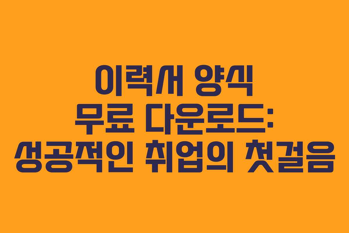 이력서 양식 무료 다운로드: 성공적인 취업의 첫걸음