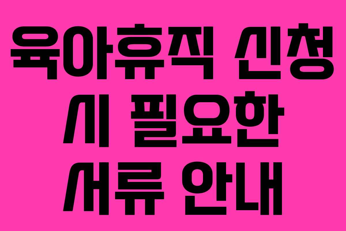 육아휴직 신청 시 필요한 서류 안내 육아휴직 신청 시 필요한 서류 안내