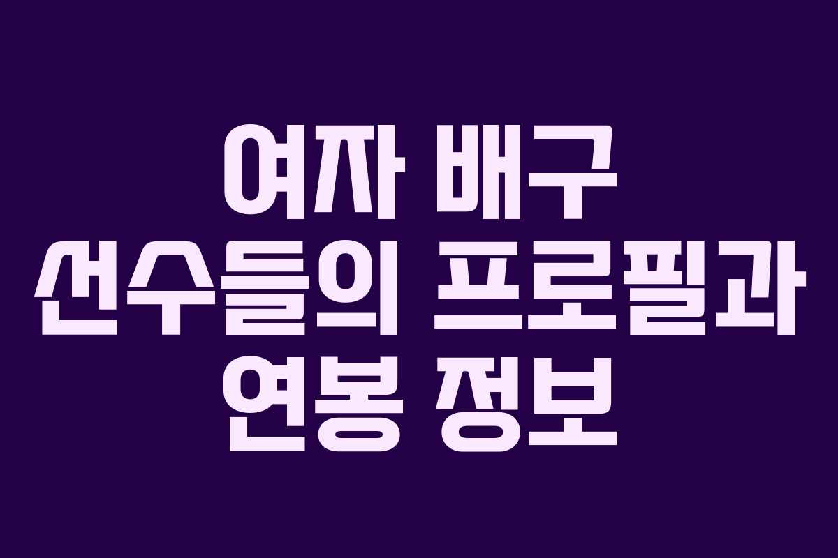 여자 배구 선수들의 프로필과 연봉 정보