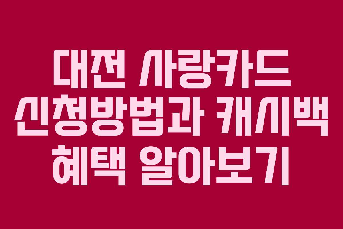 대전 사랑카드 신청방법과 캐시백 혜택 알아보기