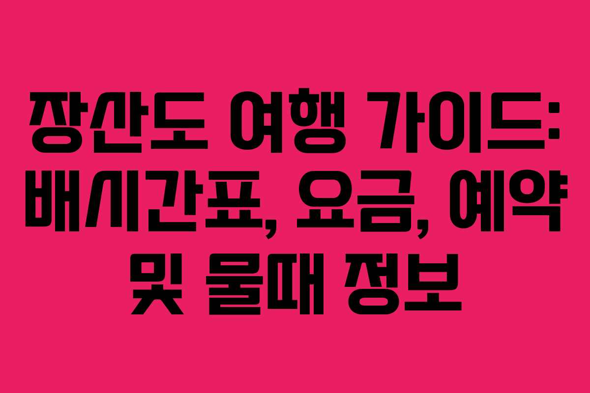 장산도 여행 가이드: 배시간표, 요금, 예약 및 물때 정보