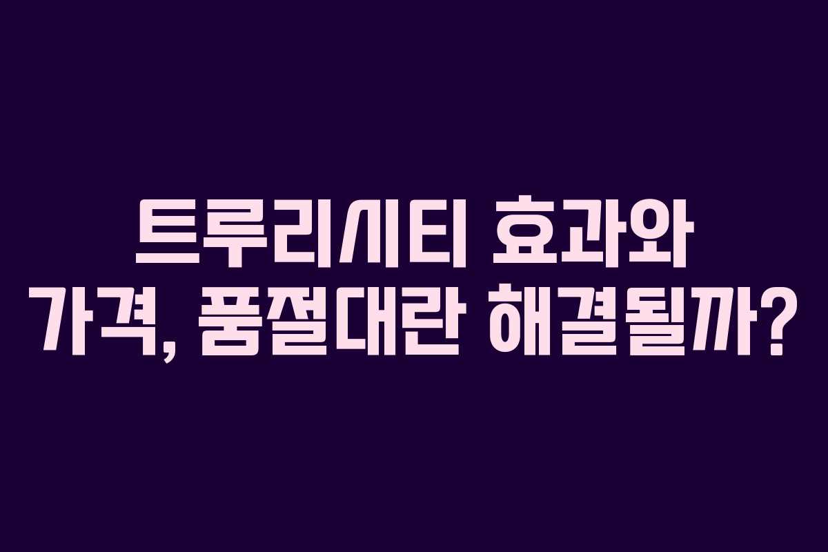 트루리시티 효과와 가격, 품절대란 해결될까?