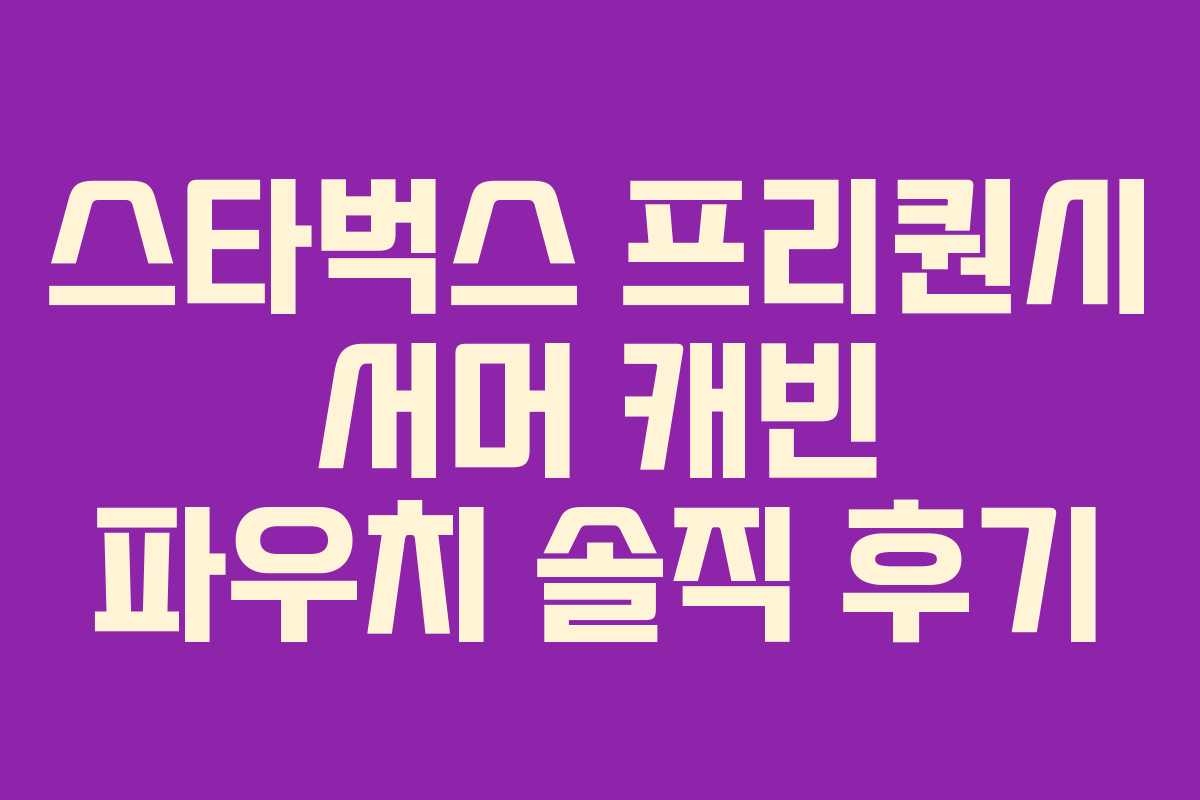 스타벅스 프리퀀시 서머 캐빈 파우치 솔직 후기