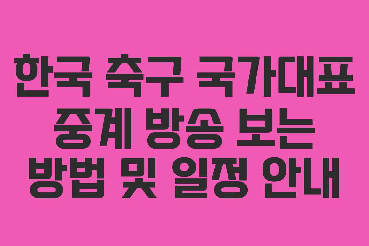 한국 축구 국가대표 중계 방송 보는 방법 및 일정 안내