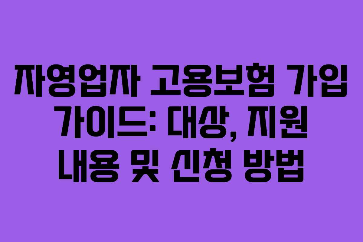 자영업자 고용보험 가입 가이드: 대상, 지원 내용 및 신청 방법