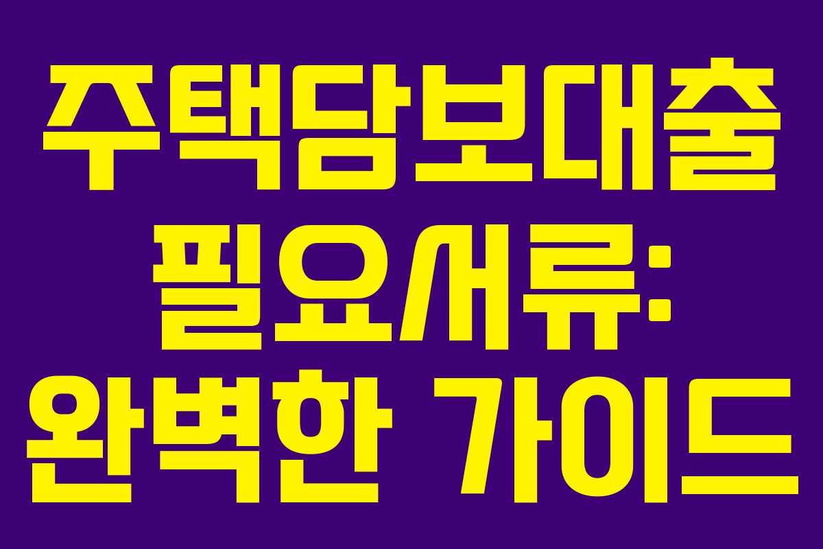 주택담보대출 필요서류: 완벽한 가이드 주택담보대출 필요서류: 완벽한 가이드