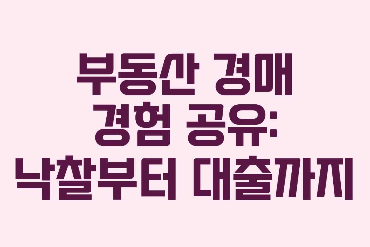 부동산 경매 경험 공유: 낙찰부터 대출까지