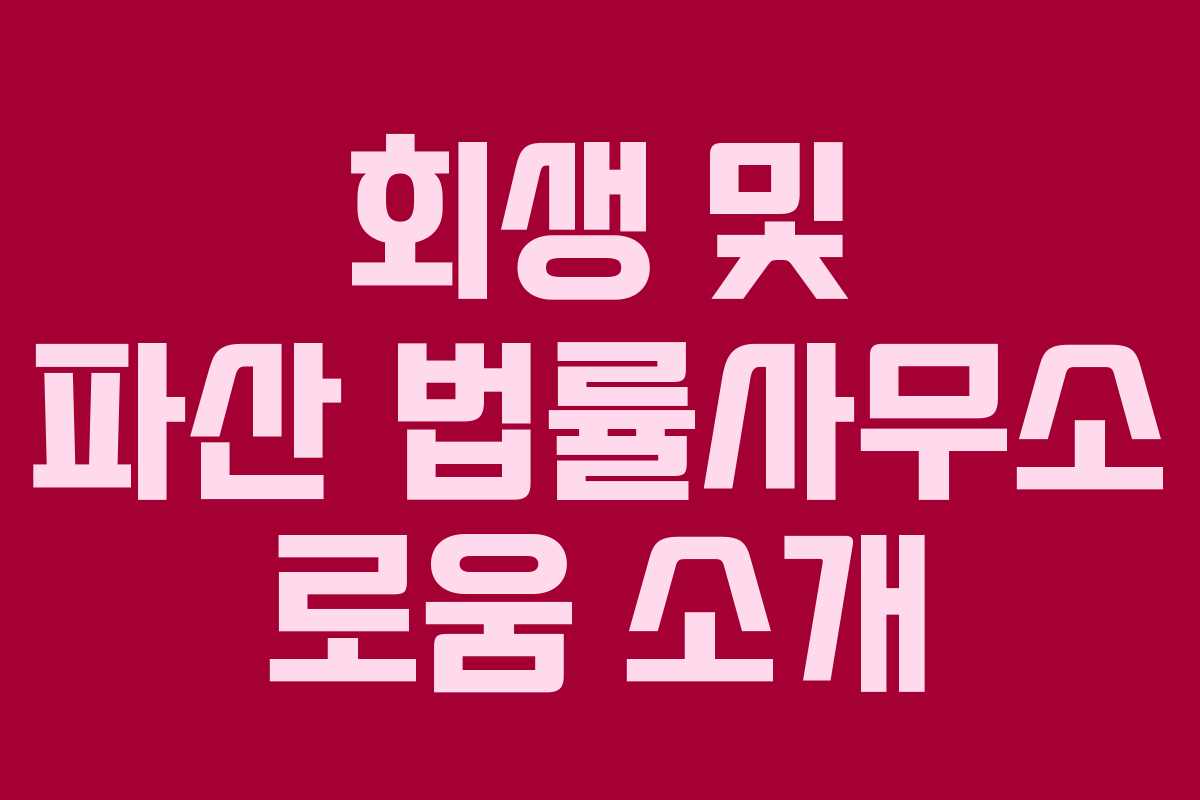 회생 및 파산 법률사무소 로움 소개 회생 및 파산 법률사무소 로움 소개