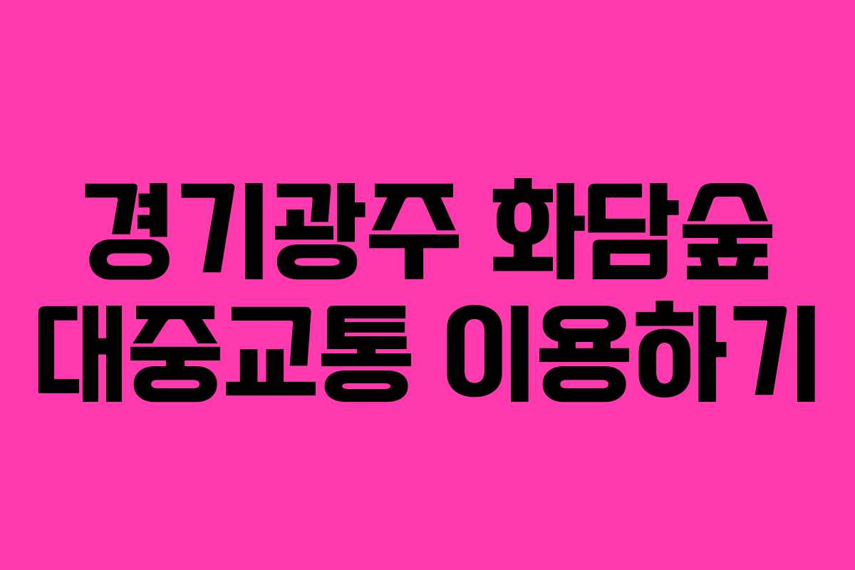 경기광주 화담숲 대중교통 이용하기 경기광주 화담숲 대중교통 이용하기