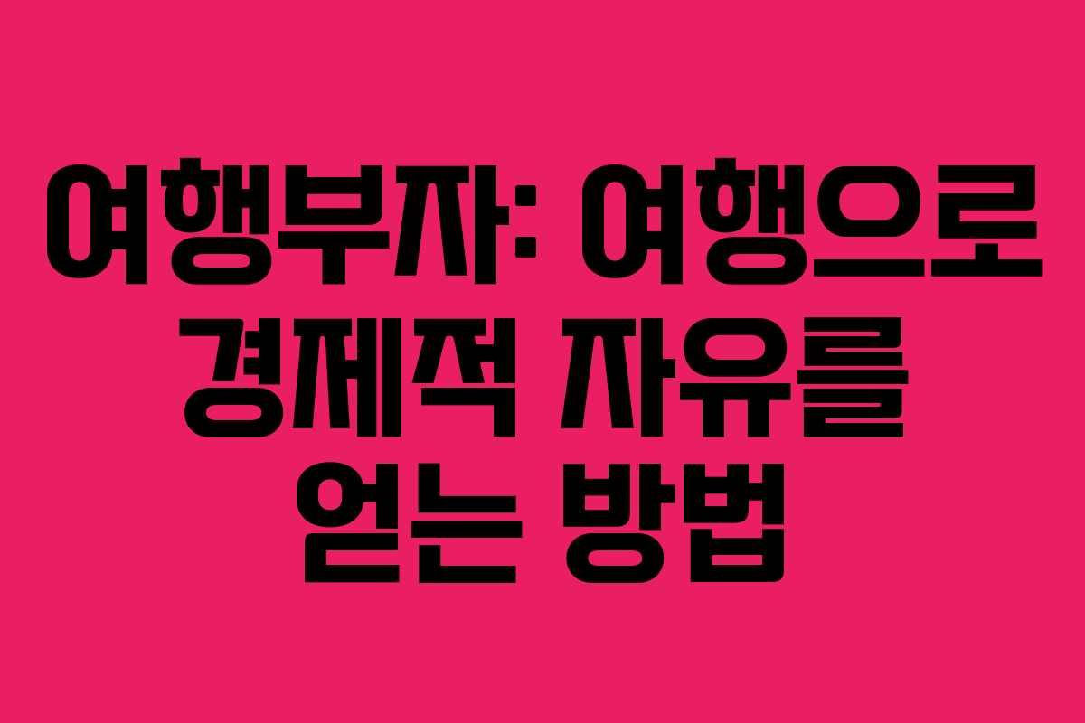 여행부자: 여행으로 경제적 자유를 얻는 방법 여행부자: 여행으로 경제적 자유를 얻는 방법