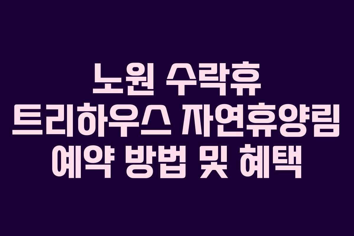 노원 수락휴 트리하우스 자연휴양림 예약 방법 및 혜택