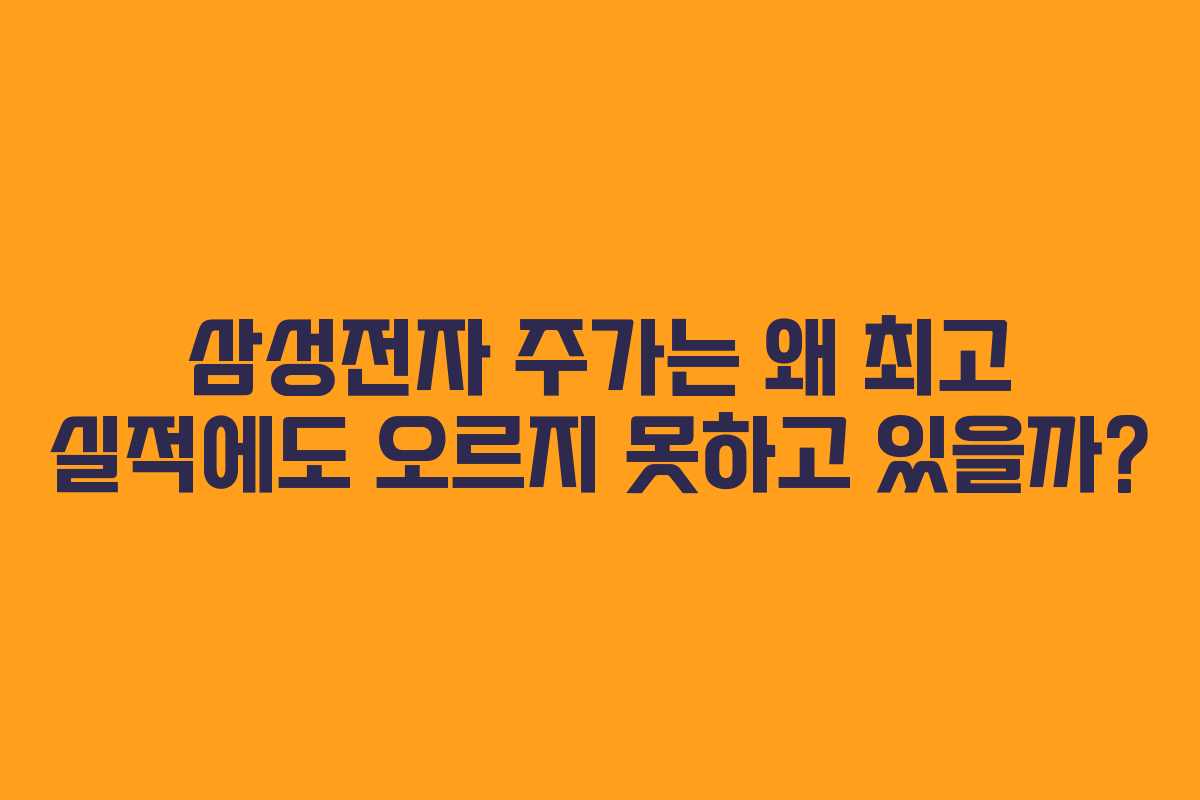 삼성전자 주가는 왜 최고 실적에도 오르지 못하고 있을까?