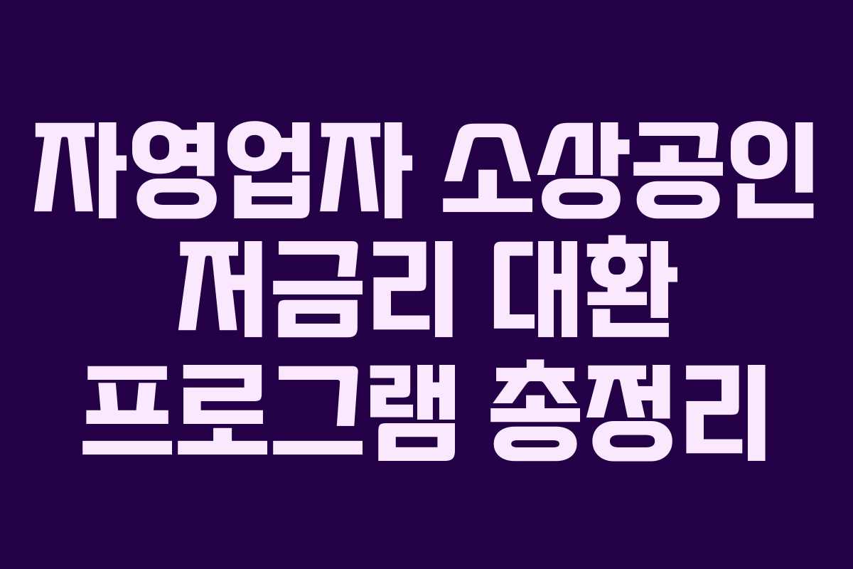 자영업자 소상공인 저금리 대환 프로그램 총정리 자영업자 소상공인 저금리 대환 프로그램 총정리