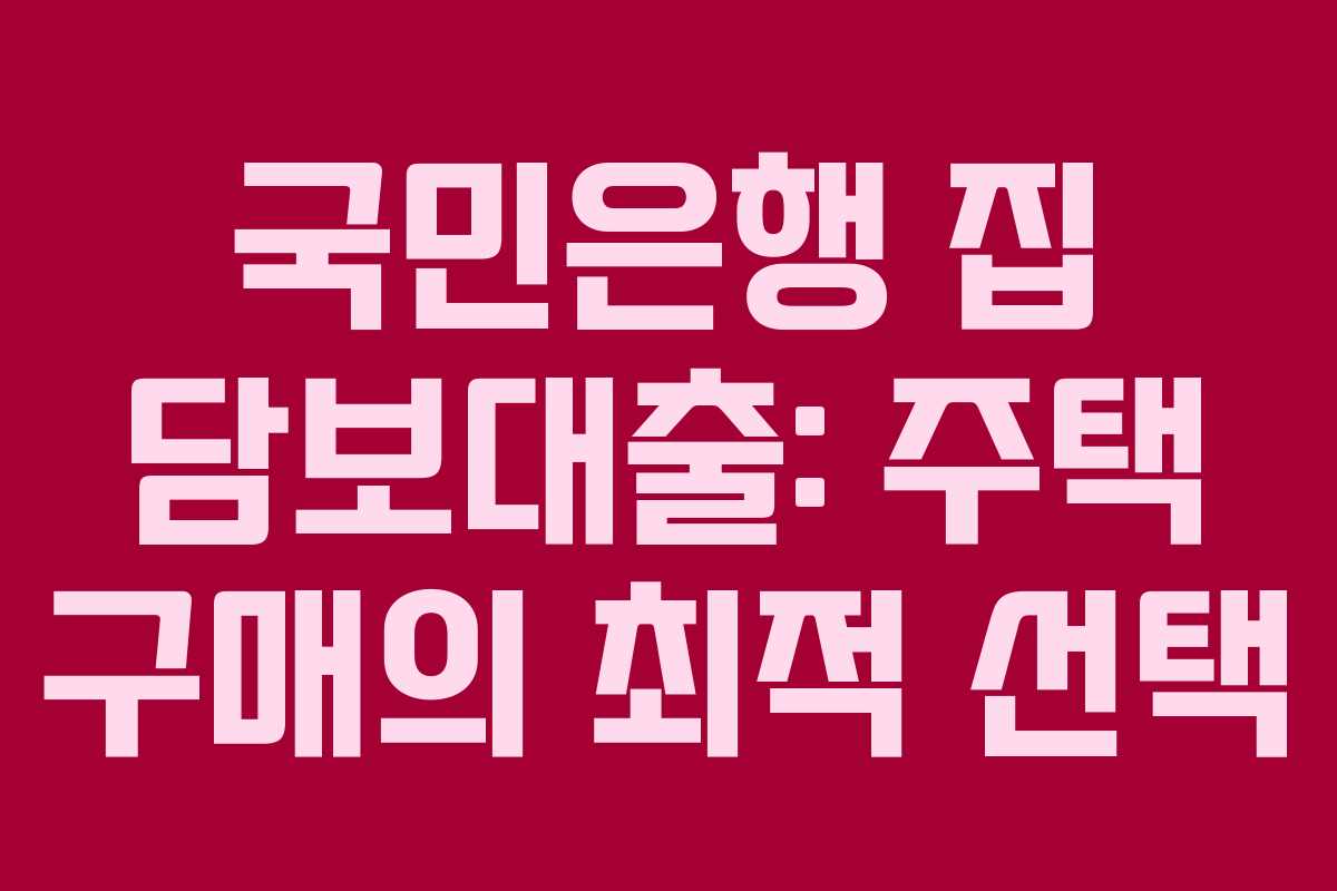 국민은행 집 담보대출: 주택 구매의 최적 선택