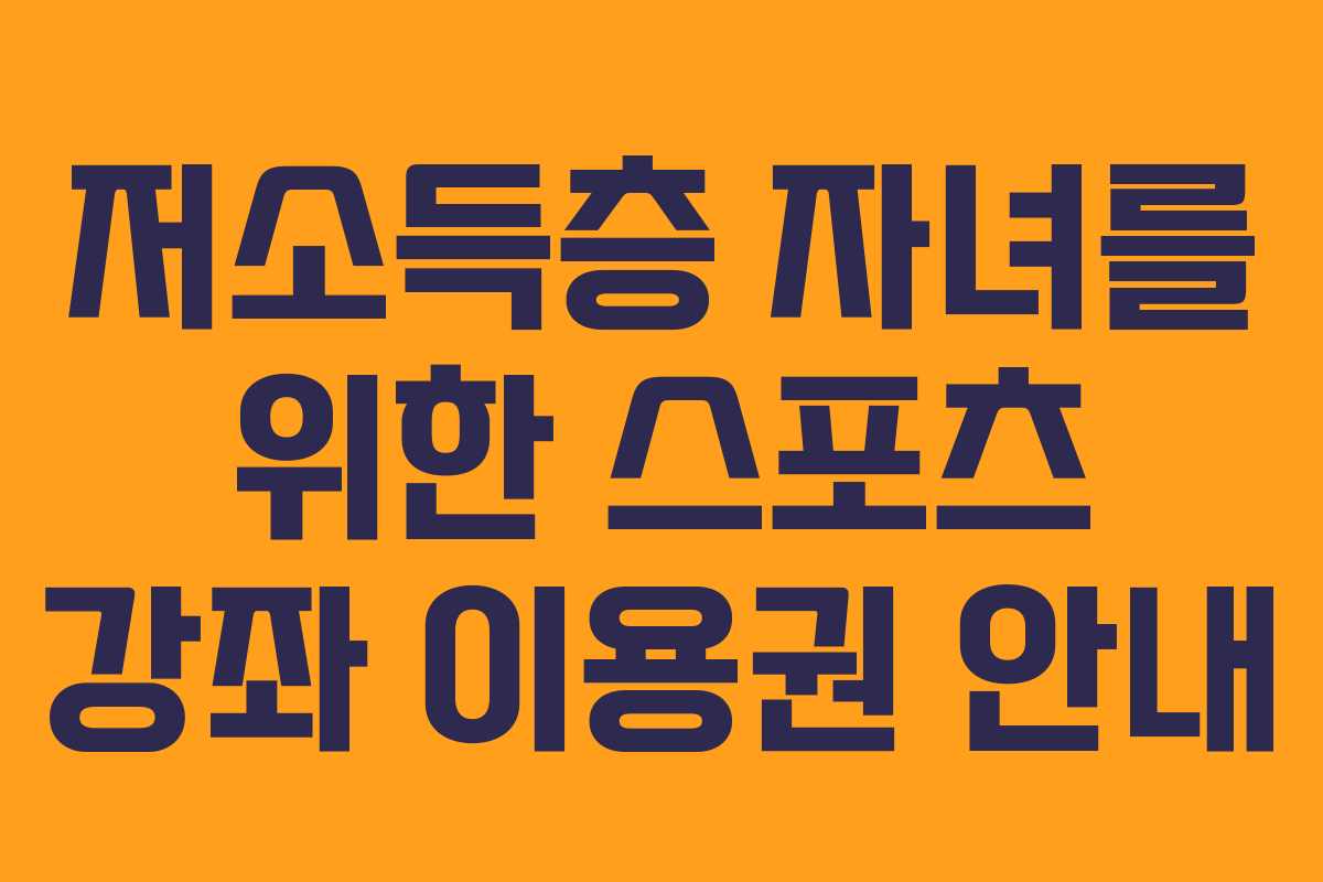 저소득층 자녀를 위한 스포츠 강좌 이용권 안내
