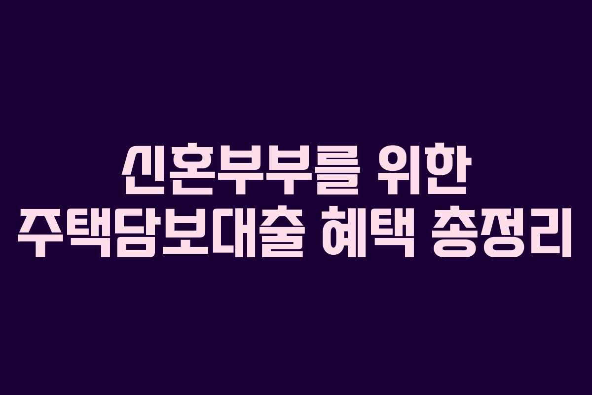 신혼부부를 위한 주택담보대출 혜택 총정리