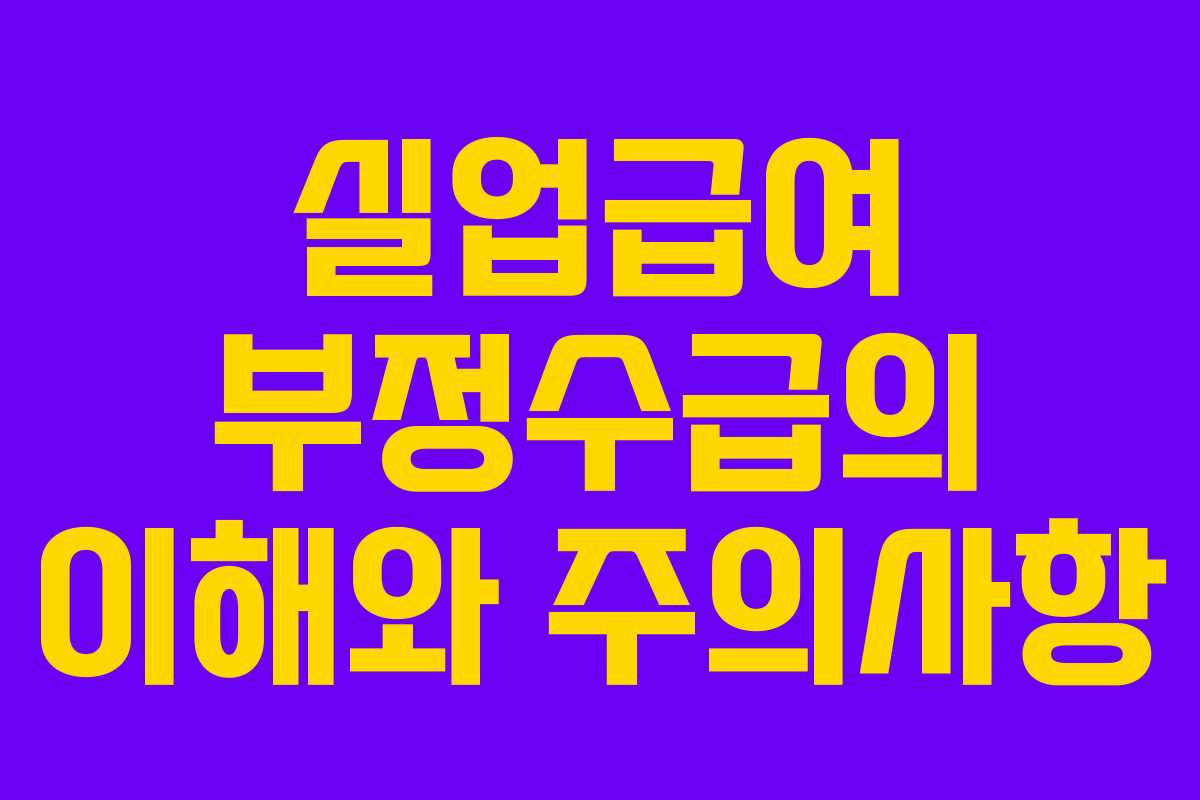 실업급여 부정수급의 이해와 주의사항