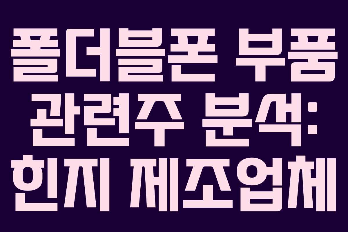 폴더블폰 부품 관련주 분석: 힌지 제조업체