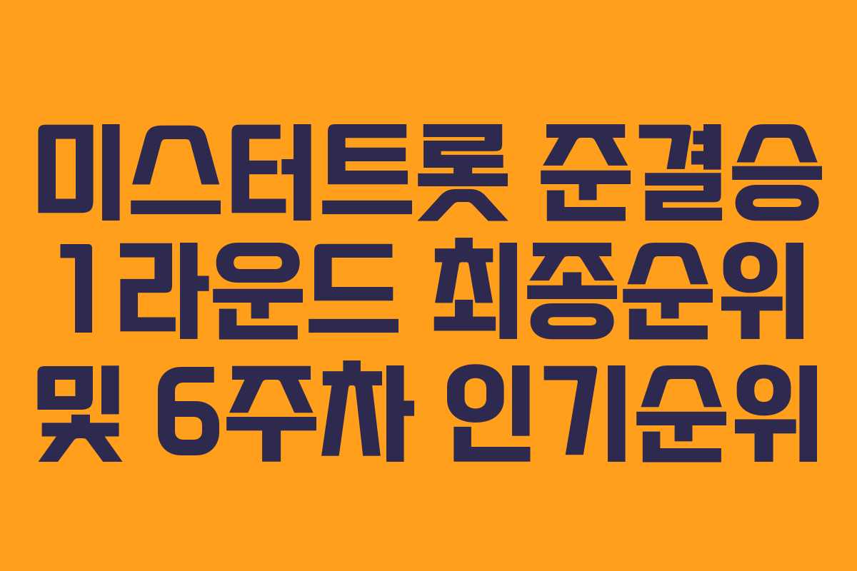 미스터트롯 준결승 1라운드 최종순위 및 6주차 인기순위