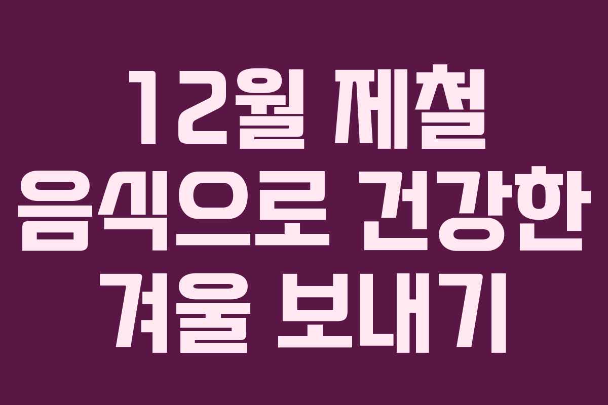 12월 제철 음식으로 건강한 겨울 보내기