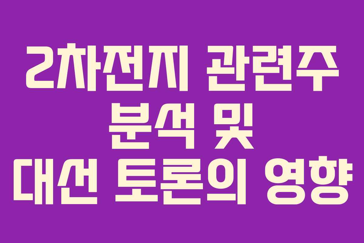 2차전지 관련주 분석 및 대선 토론의 영향