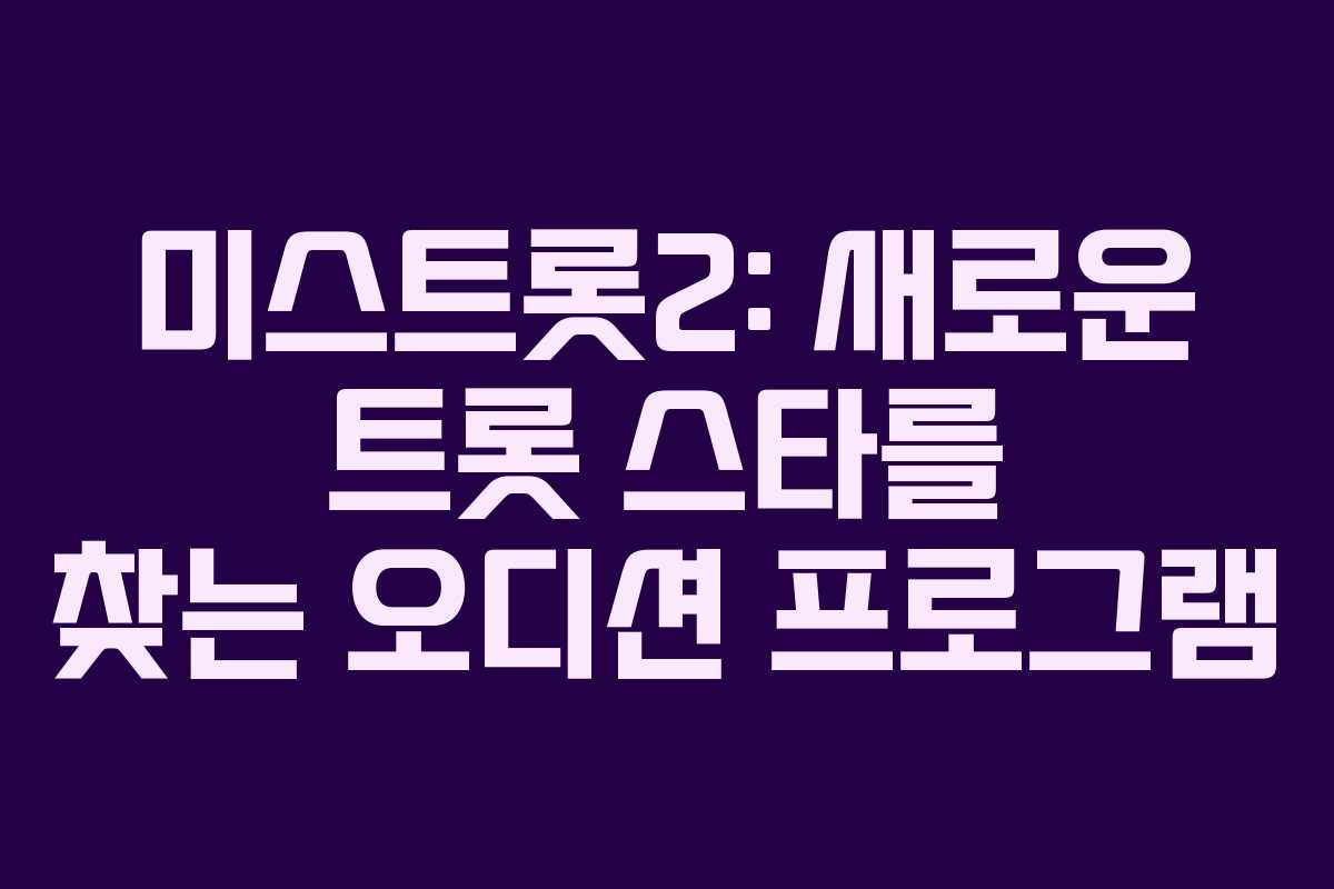 미스트롯2: 새로운 트롯 스타를 찾는 오디션 프로그램