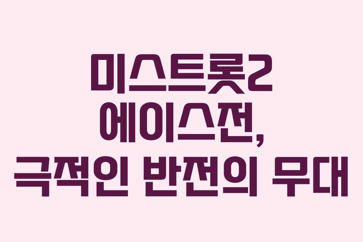 미스트롯2 에이스전, 극적인 반전의 무대 미스트롯2 에이스전, 극적인 반전의 무대