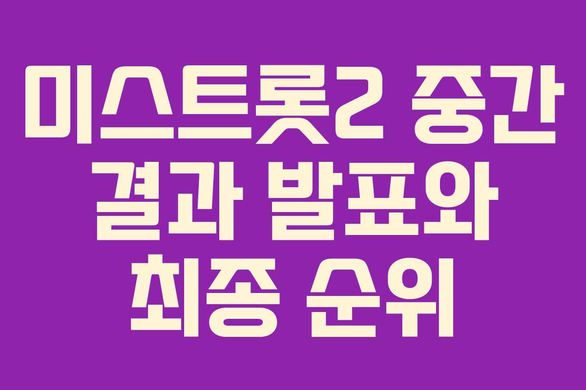 미스트롯2 중간 결과 발표와 최종 순위 미스트롯2 중간 결과 발표와 최종 순위