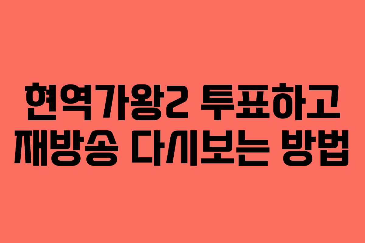 현역가왕2 투표하고 재방송 다시보는 방법 현역가왕2 투표하고 재방송 다시보는 방법