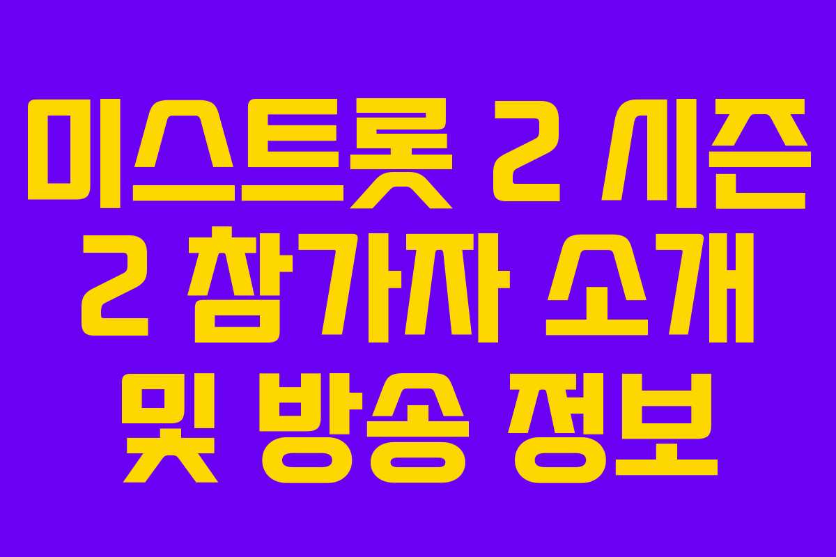 미스트롯 2 시즌 2 참가자 소개 및 방송 정보 미스트롯 2 시즌 2 참가자 소개 및 방송 정보