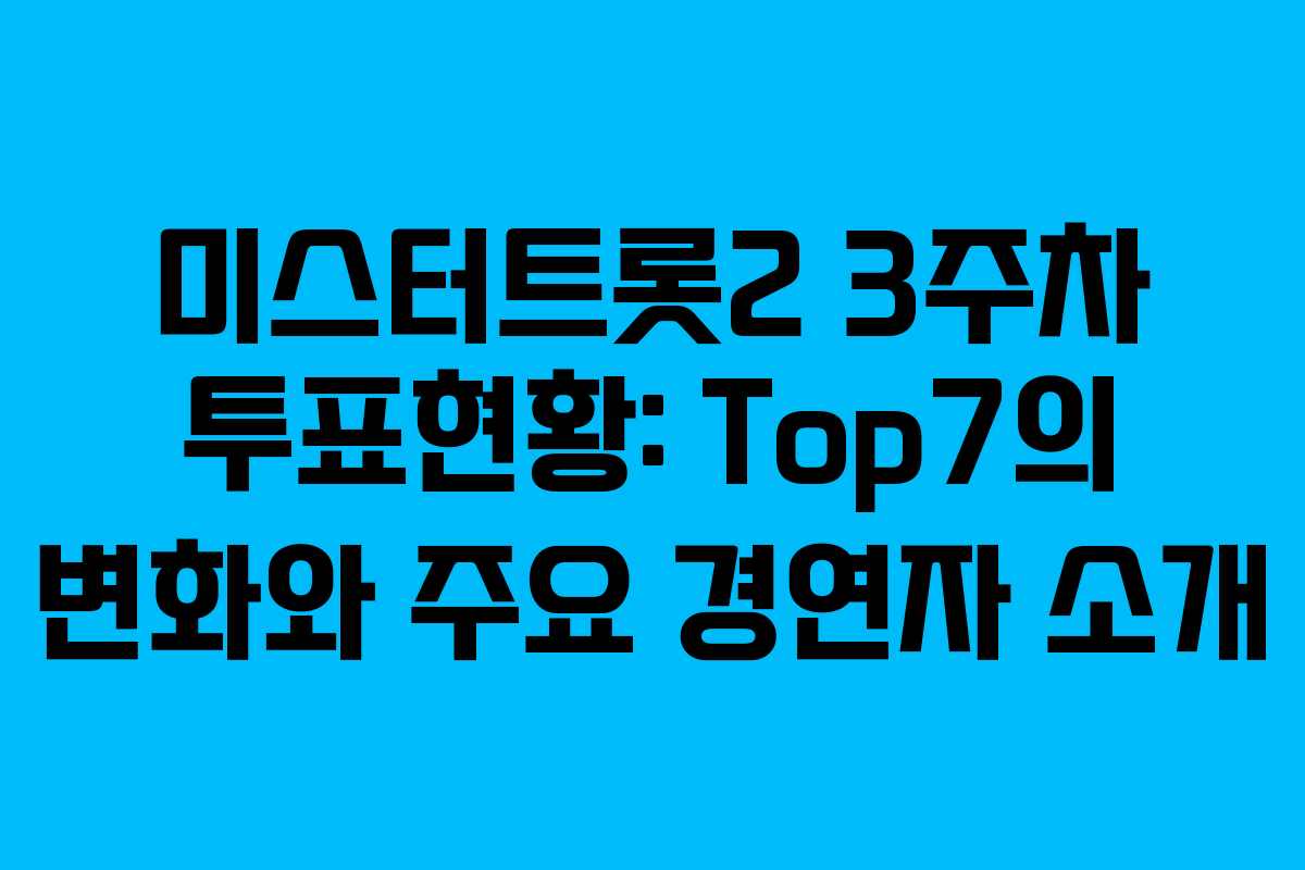 미스터트롯2 3주차 투표현황: Top7의 변화와 주요 경연자 소개