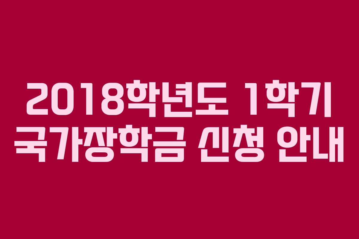 2018학년도 1학기 국가장학금 신청 안내