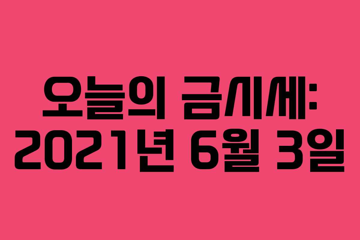 오늘의 금시세: 2021년 6월 3일