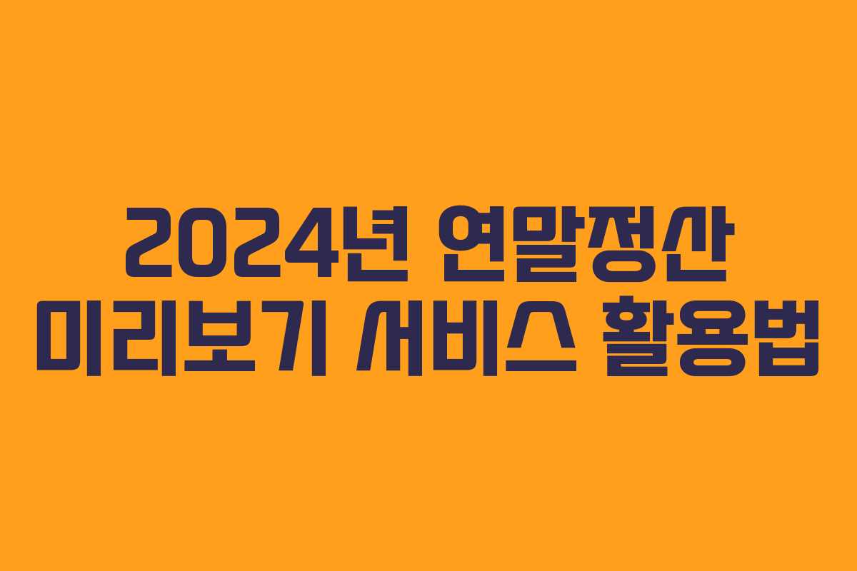 2024년 연말정산 미리보기 서비스 활용법