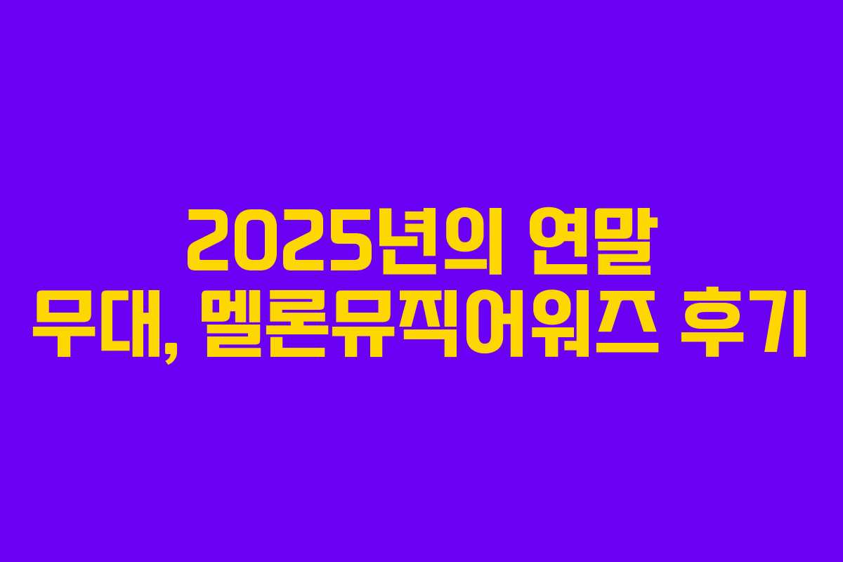 2025년의 연말 무대, 멜론뮤직어워즈 후기