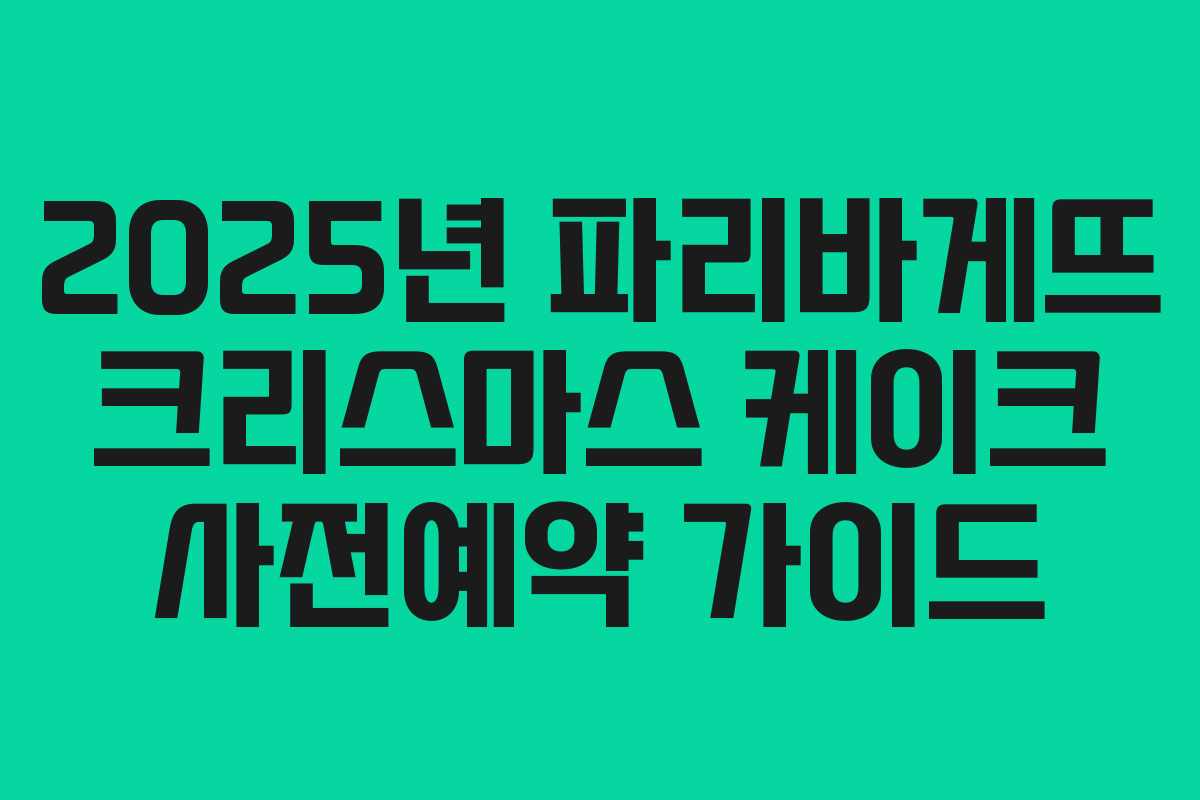 2025년 파리바게뜨 크리스마스 케이크 사전예약 가이드